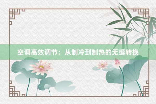 空调高效调节：从制冷到制热的无缝转换