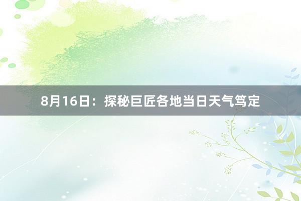 8月16日：探秘巨匠各地当日天气笃定